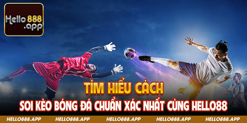 Tìm hiểu cách soi kèo bóng đá chuẩn xác nhất cùng Hello88